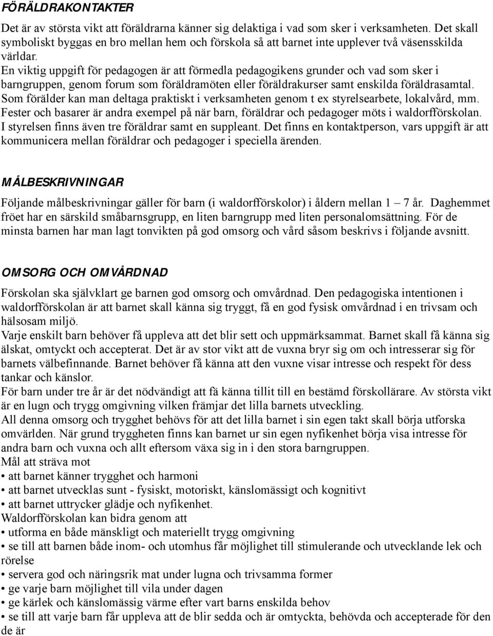 En viktig uppgift för pedagogen är att förmedla pedagogikens grunder och vad som sker i barngruppen, genom forum som föräldramöten eller föräldrakurser samt enskilda föräldrasamtal.