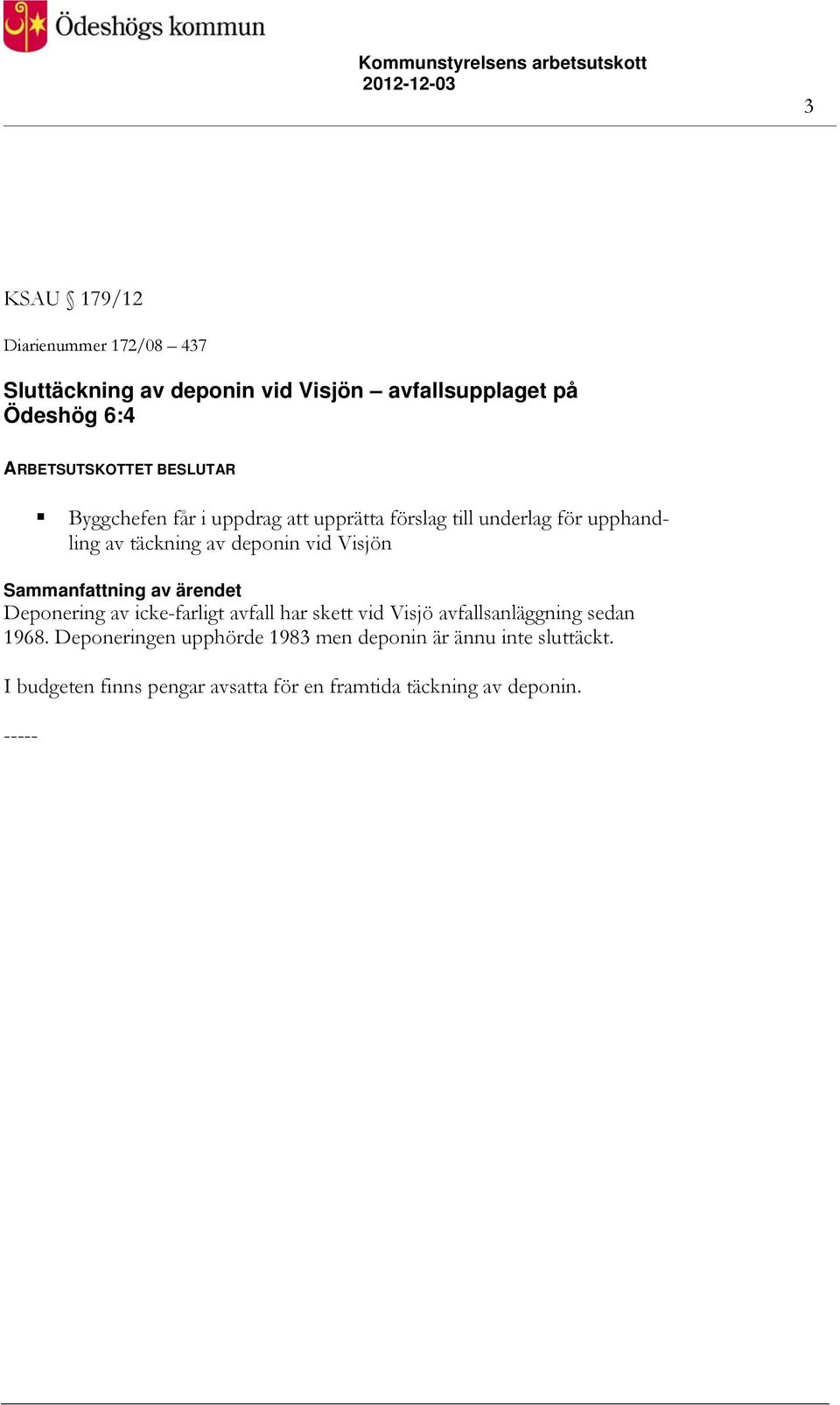 Visjön Deponering av icke-farligt avfall har skett vid Visjö avfallsanläggning sedan 1968.