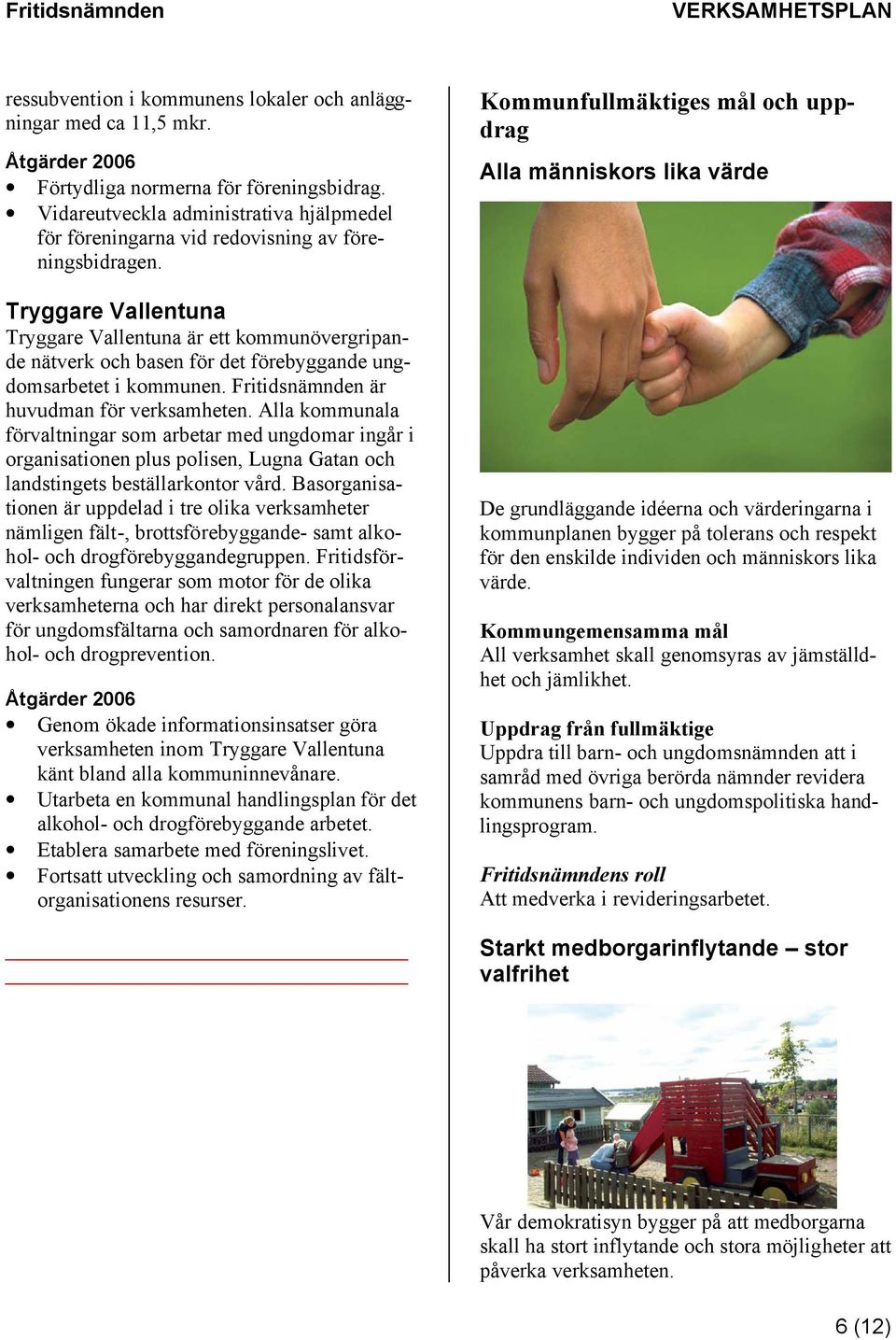 Tryggare Vallentuna Tryggare Vallentuna är ett kommunövergripande nätverk och basen för det förebyggande ungdomsarbetet i kommunen. Fritidsnämnden är huvudman för verksamheten.
