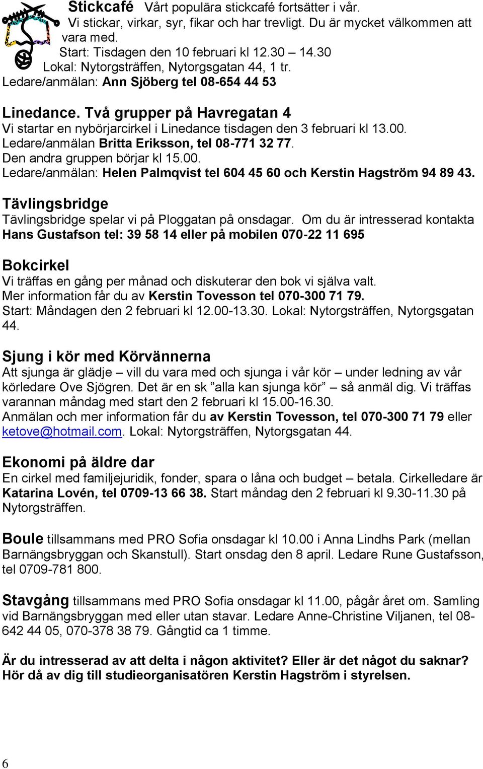 Två grupper på Havregatan 4 Vi startar en nybörjarcirkel i Linedance tisdagen den 3 februari kl 13.00. Ledare/anmälan Britta Eriksson, tel 08-771 32 77. Den andra gruppen börjar kl 15.00. Ledare/anmälan: Helen Palmqvist tel 604 45 60 och Kerstin Hagström 94 89 43.