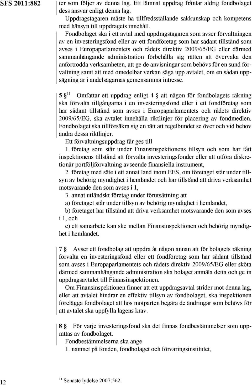 Fondbolaget ska i ett avtal med uppdragstagaren som avser förvaltningen av en investeringsfond eller av ett fondföretag som har sådant tillstånd som avses i Europaparlamentets och rådets direktiv