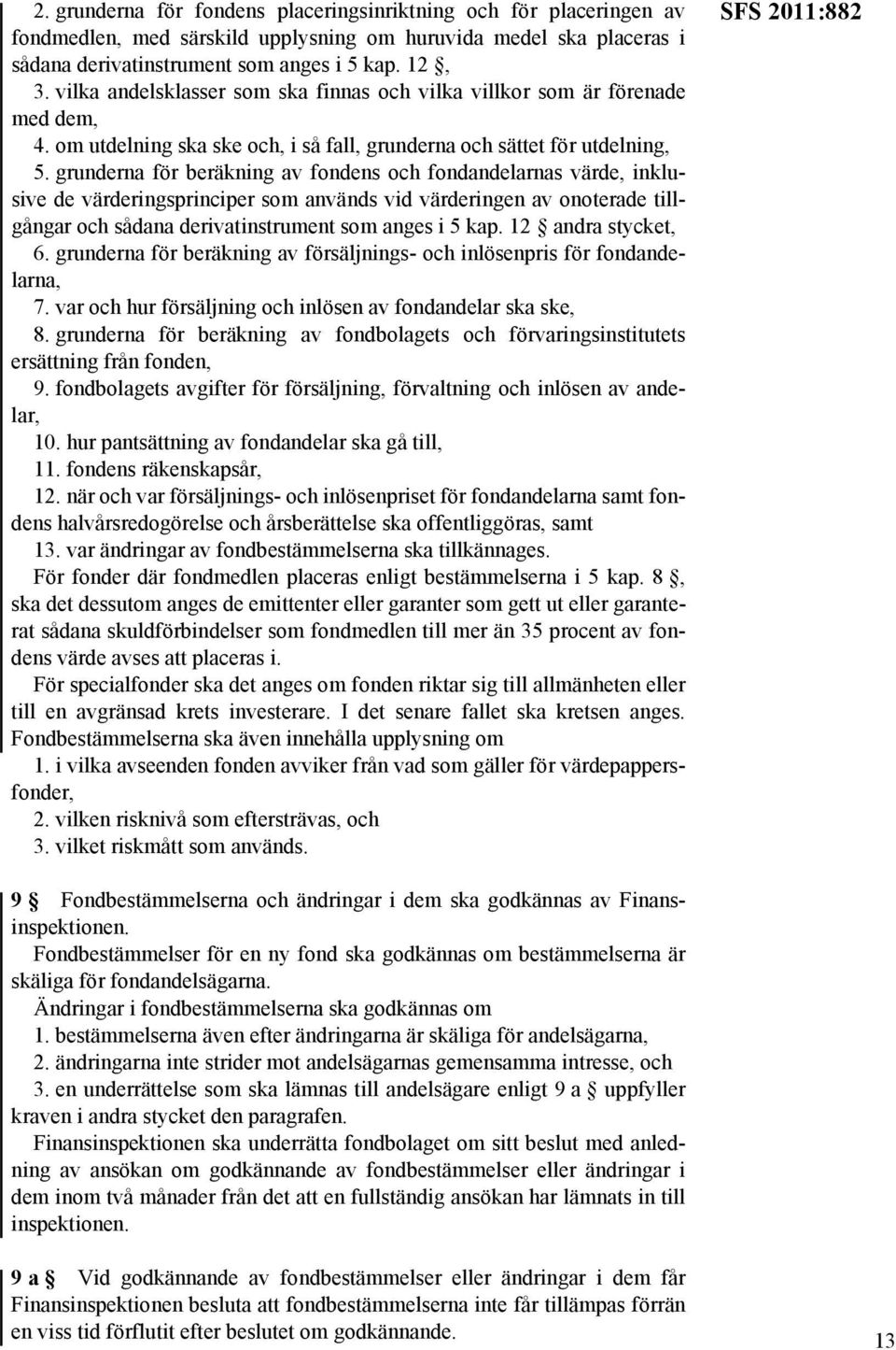 grunderna för beräkning av fondens och fondandelarnas värde, inklusive de värderingsprinciper som används vid värderingen av onoterade tillgångar och sådana derivatinstrument som anges i 5 kap.