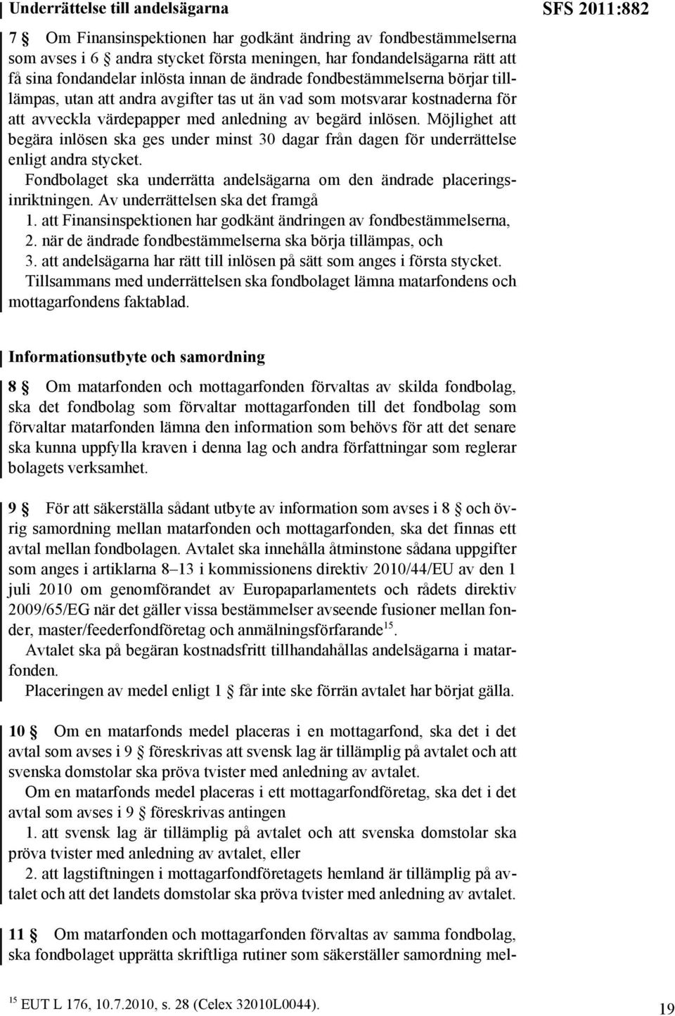 Möjlighet att begära inlösen ska ges under minst 30 dagar från dagen för underrättelse enligt andra stycket. Fondbolaget ska underrätta andelsägarna om den ändrade placeringsinriktningen.