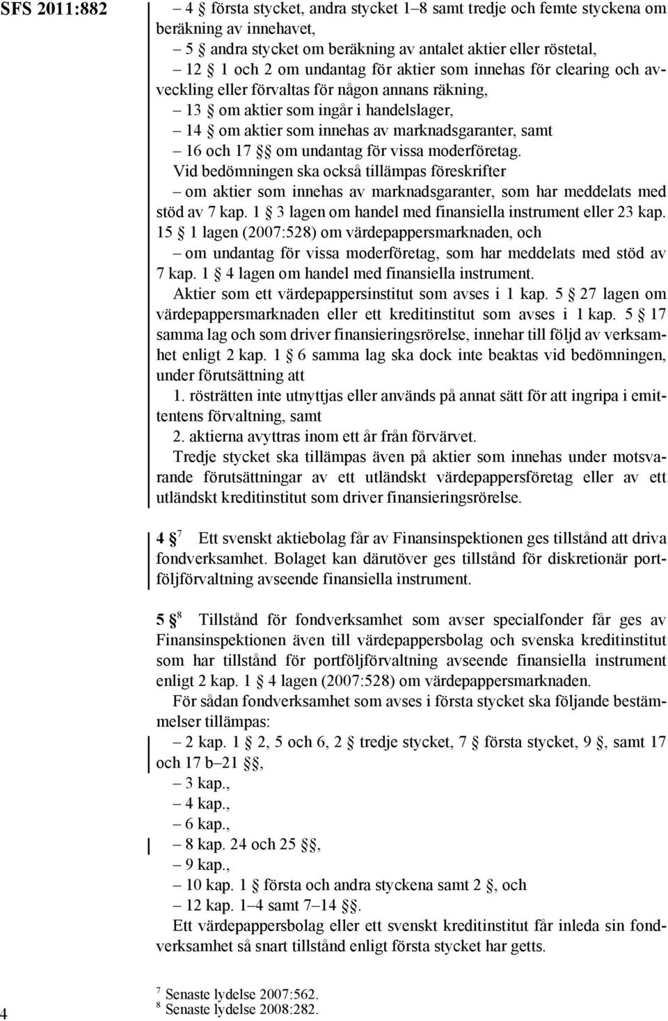 undantag för vissa moderföretag. Vid bedömningen ska också tillämpas föreskrifter om aktier som innehas av marknadsgaranter, som har meddelats med stöd av 7 kap.