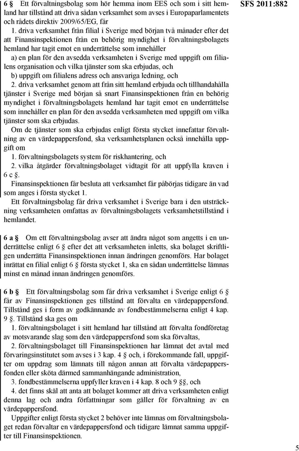 a) en plan för den avsedda verksamheten i Sverige med uppgift om filialens organisation och vilka tjänster som ska erbjudas, och b) uppgift om filialens adress och ansvariga ledning, och 2.