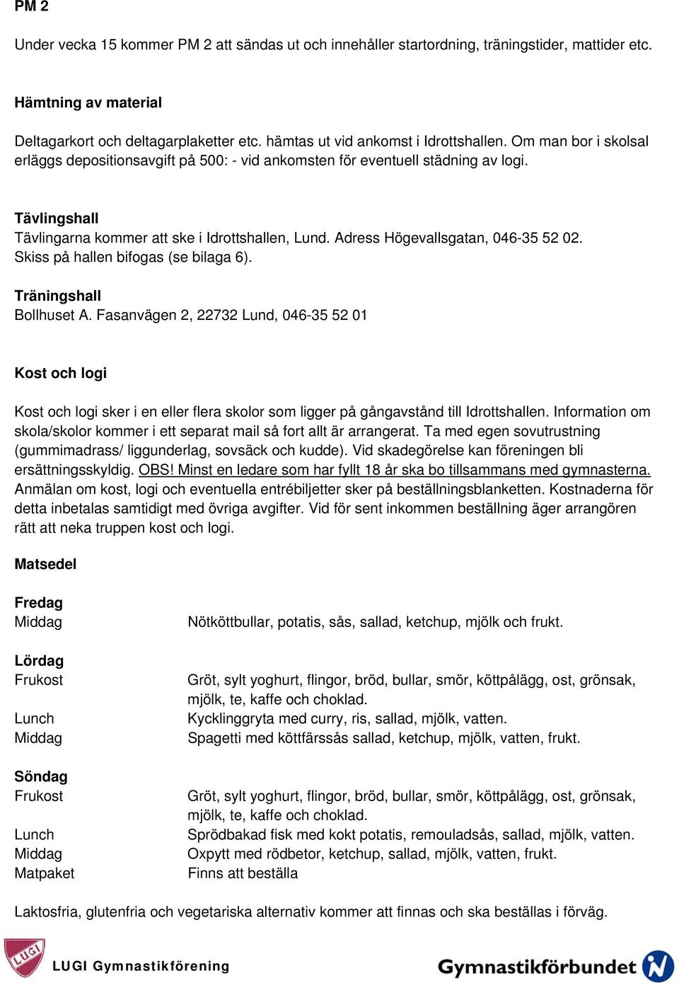 Tävlingshall Tävlingarna kommer att ske i Idrottshallen, Lund. Adress Högevallsgatan, 046-35 52 02. Skiss på hallen bifogas (se bilaga 6). Träningshall Bollhuset A.