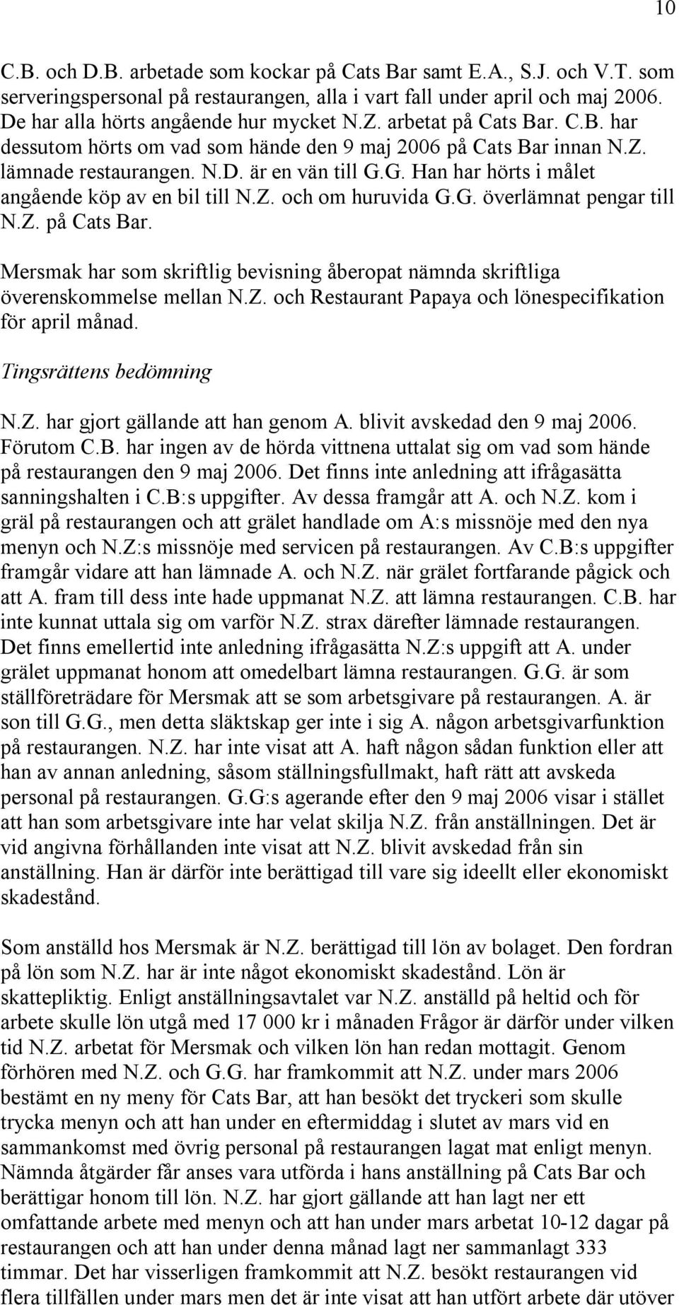 Z. och om huruvida G.G. överlämnat pengar till N.Z. på Cats Bar. Mersmak har som skriftlig bevisning åberopat nämnda skriftliga överenskommelse mellan N.Z. och Restaurant Papaya och lönespecifikation för april månad.