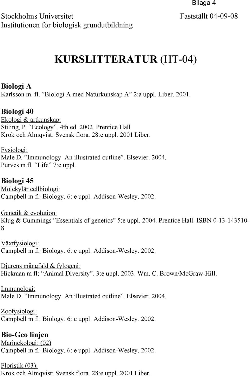 Elsevier. 2004. Purves m.fl. Life 7:e uppl. Biologi 45 Molekylär cellbiologi: Campbell m fl: Biology. 6: e uppl. Addison-Wesley. 2002.