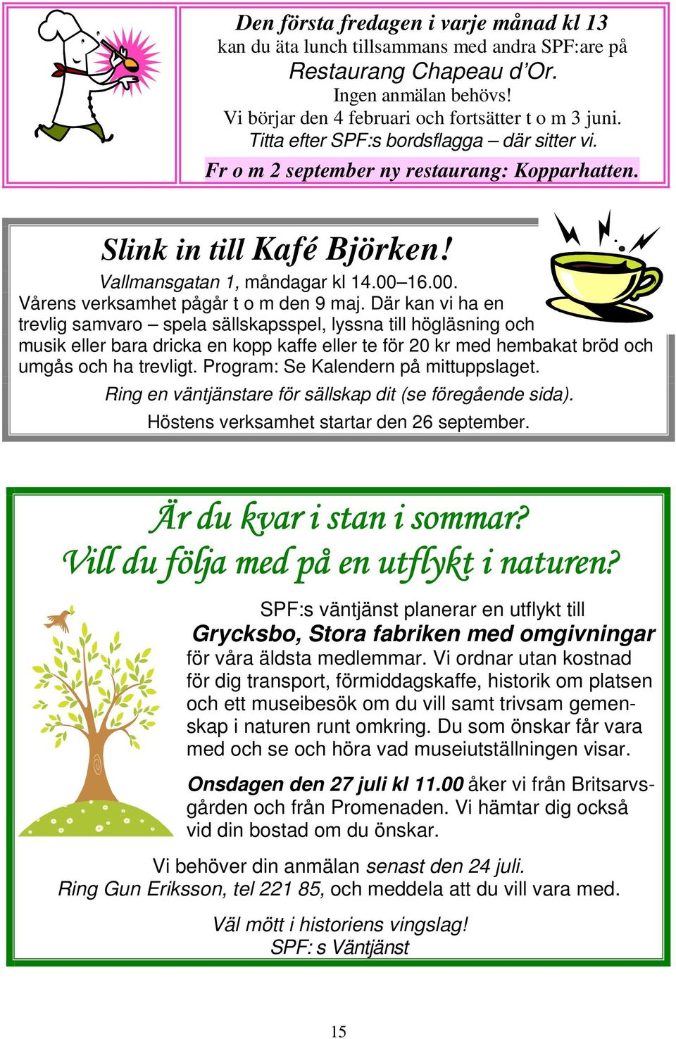 Där kan vi ha en trevlig samvaro spela sällskapsspel, lyssna till högläsning och musik eller bara dricka en kopp kaffe eller te för 20 kr med hembakat bröd och umgås och ha trevligt.