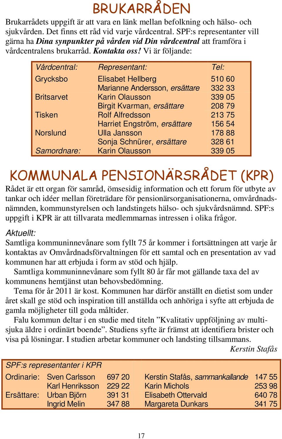 Vi är följande: Vårdcentral: Representant: Tel: Grycksbo Elisabet Hellberg 510 60 Marianne Andersson, ersättare 332 33 Britsarvet Karin Olausson 339 05 Birgit Kvarman, ersättare 208 79 Tisken Rolf