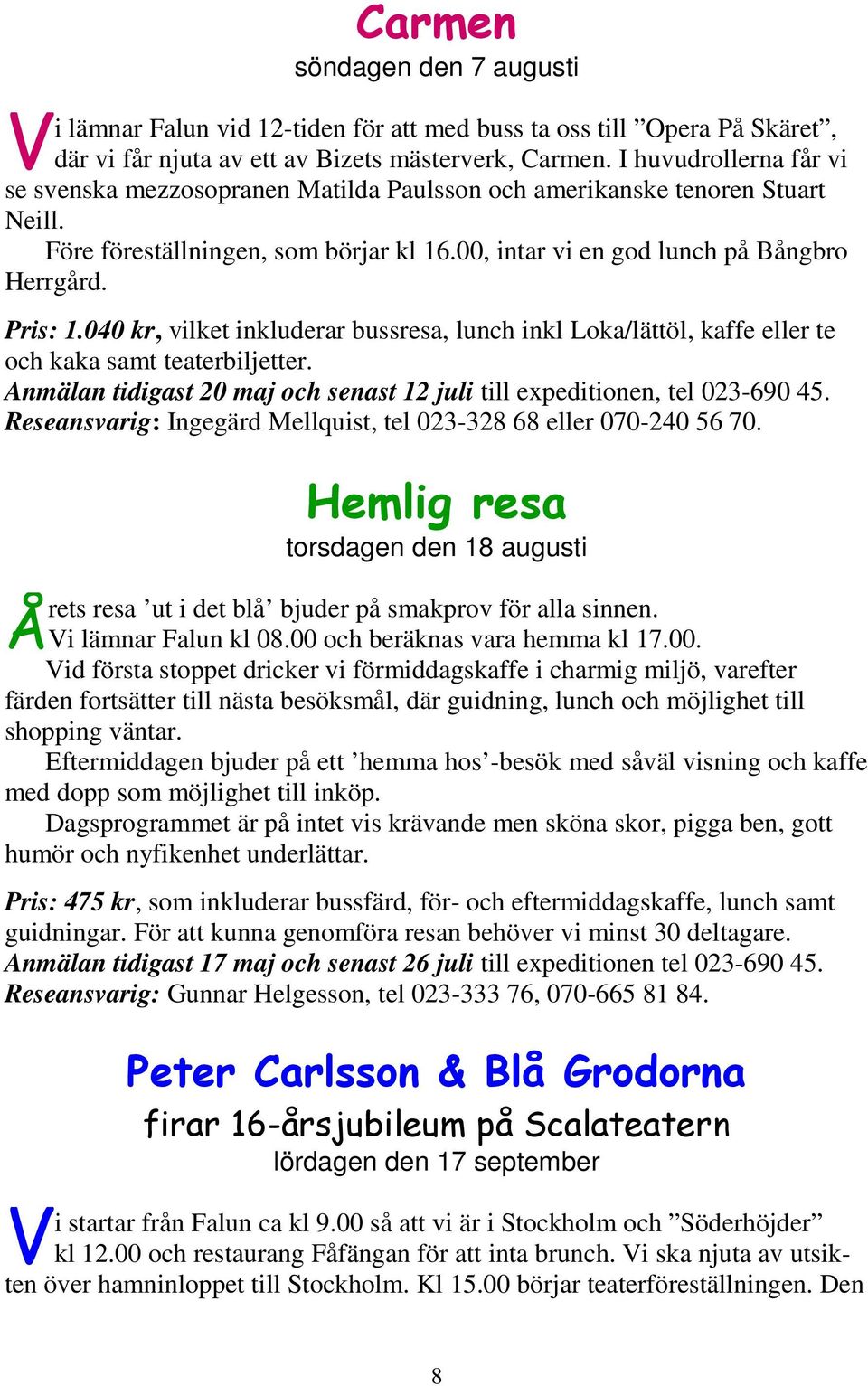 040 kr, vilket inkluderar bussresa, lunch inkl Loka/lättöl, kaffe eller te och kaka samt teaterbiljetter. Anmälan tidigast 20 maj och senast 12 juli till expeditionen, tel 023-690 45.