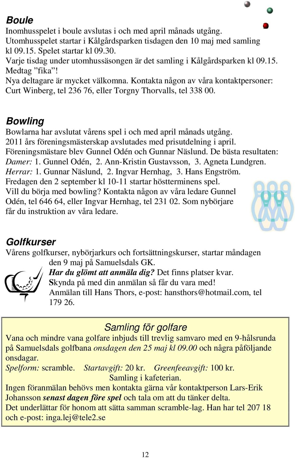 Kontakta någon av våra kontaktpersoner: Curt Winberg, tel 236 76, eller Torgny Thorvalls, tel 338 00. Bowling Bowlarna har avslutat vårens spel i och med april månads utgång.