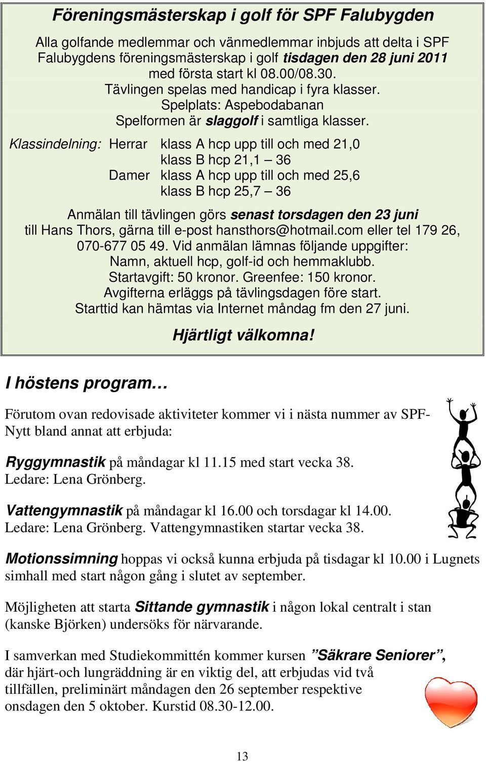 Klassindelning: Herrar klass A hcp upp till och med 21,0 klass B hcp 21,1 36 Damer klass A hcp upp till och med 25,6 klass B hcp 25,7 36 Anmälan till tävlingen görs senast torsdagen den 23 juni till
