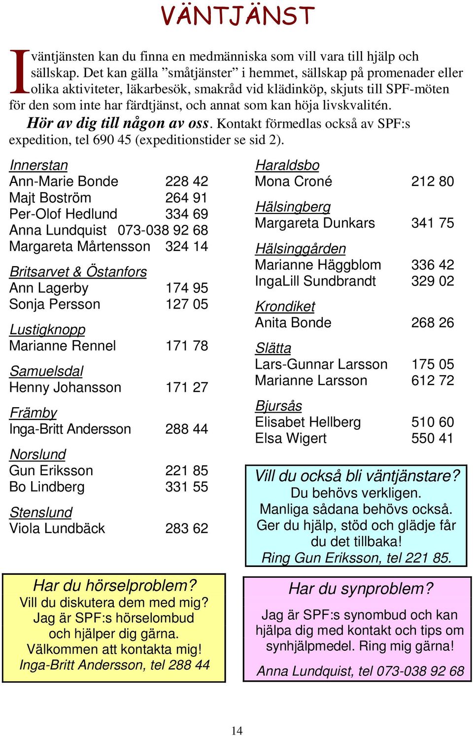 livskvalitén. Hör av dig till någon av oss. Kontakt förmedlas också av SPF:s expedition, tel 690 45 (expeditionstider se sid 2).