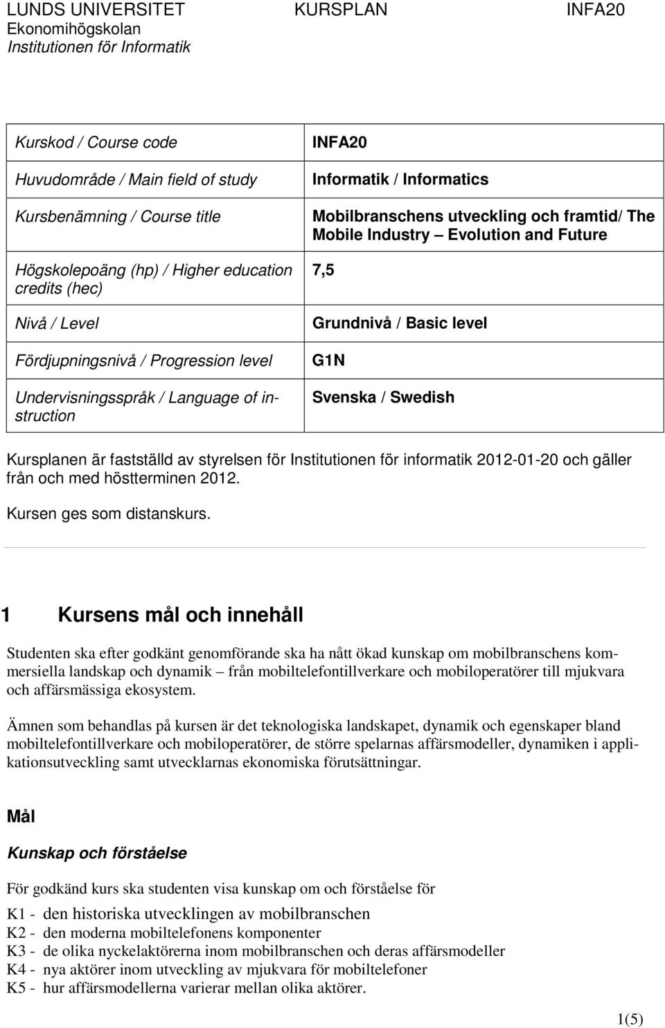 Swedish Kursplanen är fastställd av styrelsen för Institutionen för informatik 2012-01-20 och gäller från och med höstterminen 2012. Kursen ges som distanskurs.