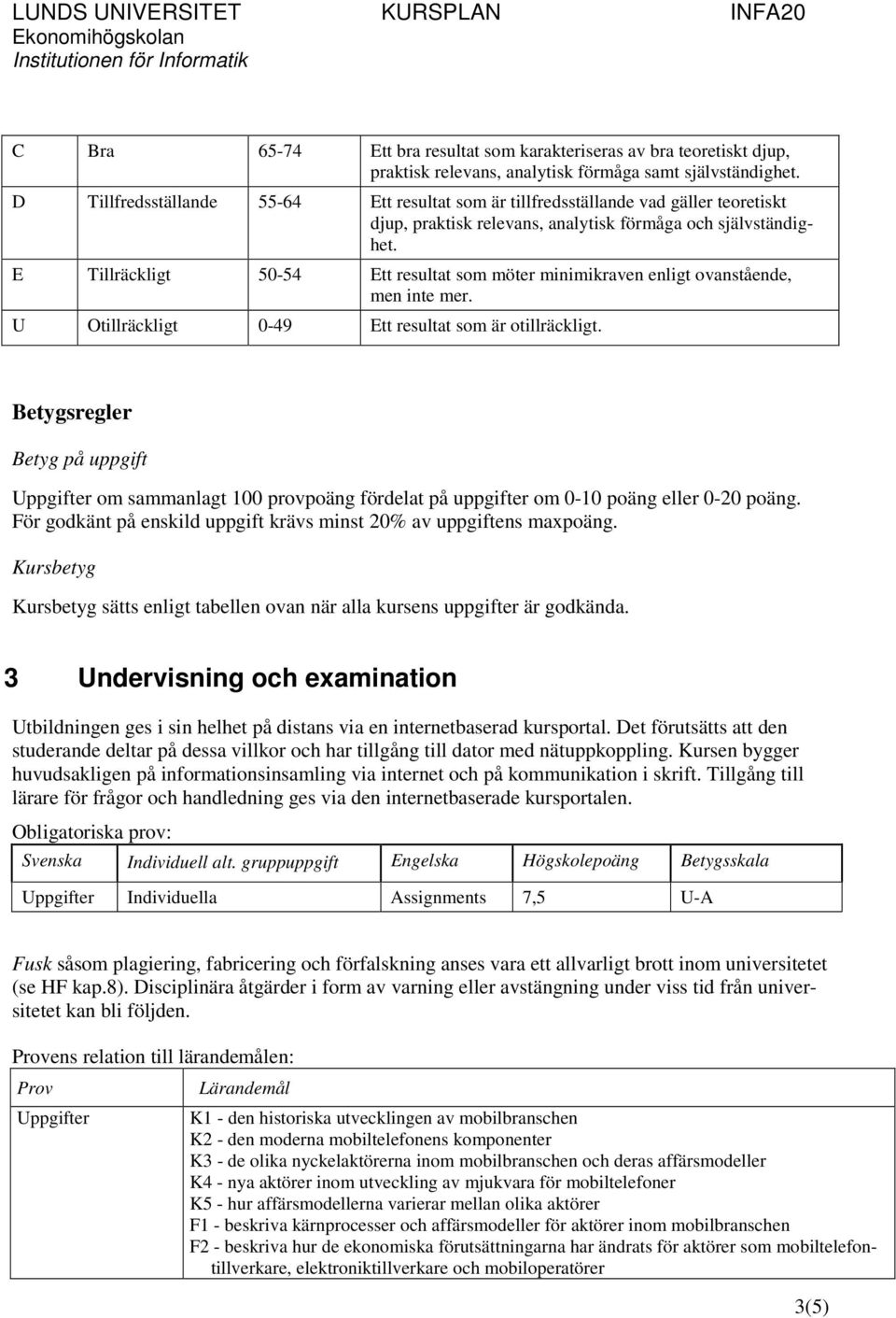 E Tillräckligt 50-54 Ett resultat som möter minimikraven enligt ovanstående, men inte mer. U Otillräckligt 0-49 Ett resultat som är otillräckligt.