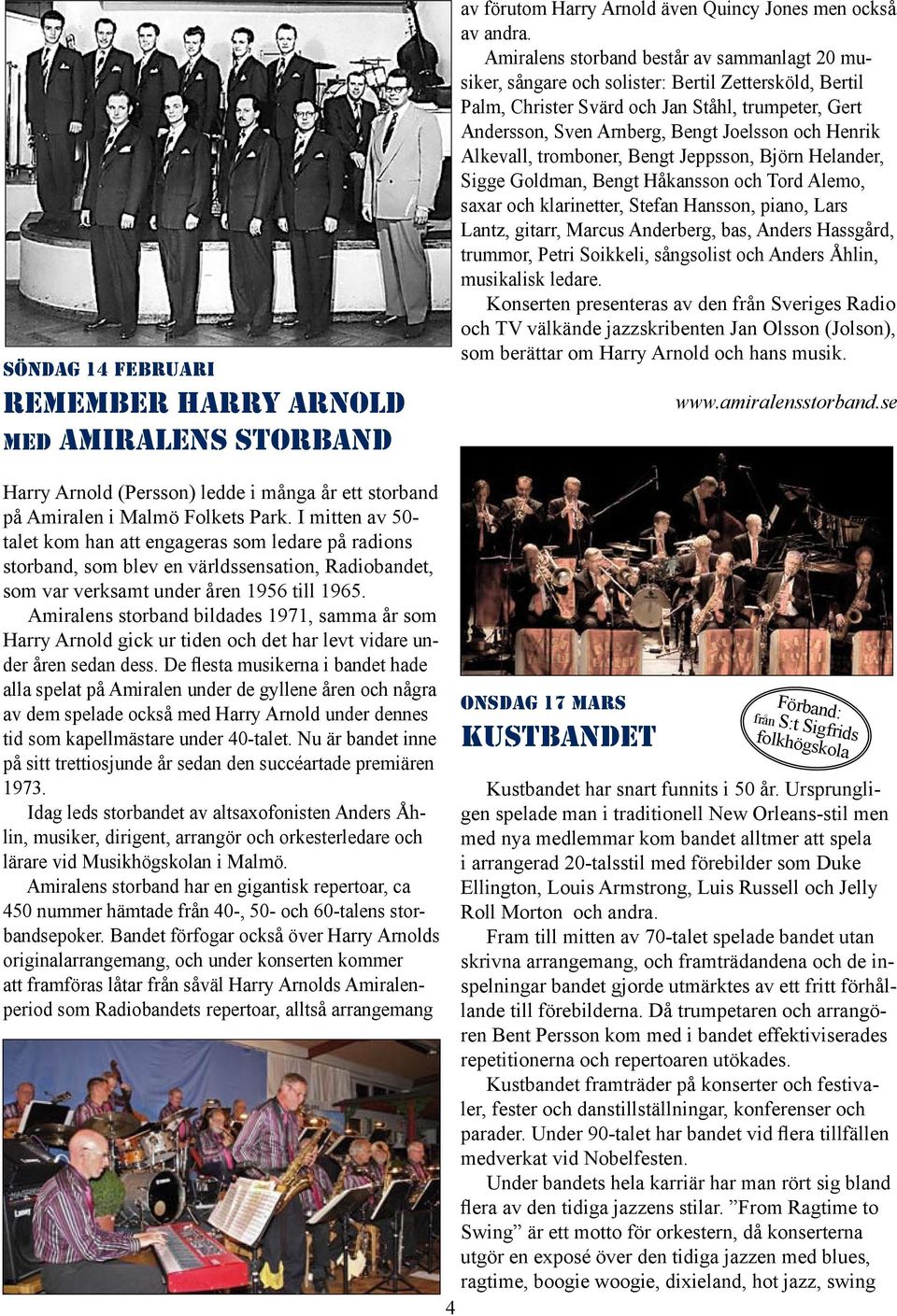 Henrik Alkevall, tromboner, Bengt Jeppsson, Björn Helander, Sigge Goldman, Bengt Håkansson och Tord Alemo, saxar och klarinetter, Stefan Hansson, piano, Lars Lantz, gitarr, Marcus Anderberg, bas,