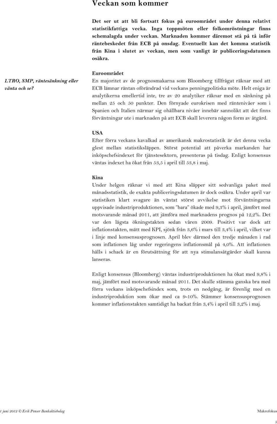 LTRO, SMP, räntesänkning eller vänta och se? Euroområdet En majoritet av de prognosmakarna som Bloomberg tillfrågat räknar med att ECB lämnar räntan oförändrad vid veckans penningpolitiska möte.