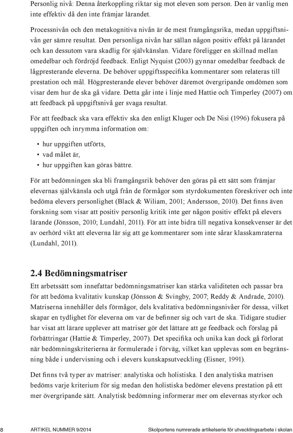 Den personliga nivån har sällan någon positiv effekt på lärandet och kan dessutom vara skadlig för självkänslan. Vidare föreligger en skillnad mellan omedelbar och fördröjd feedback.