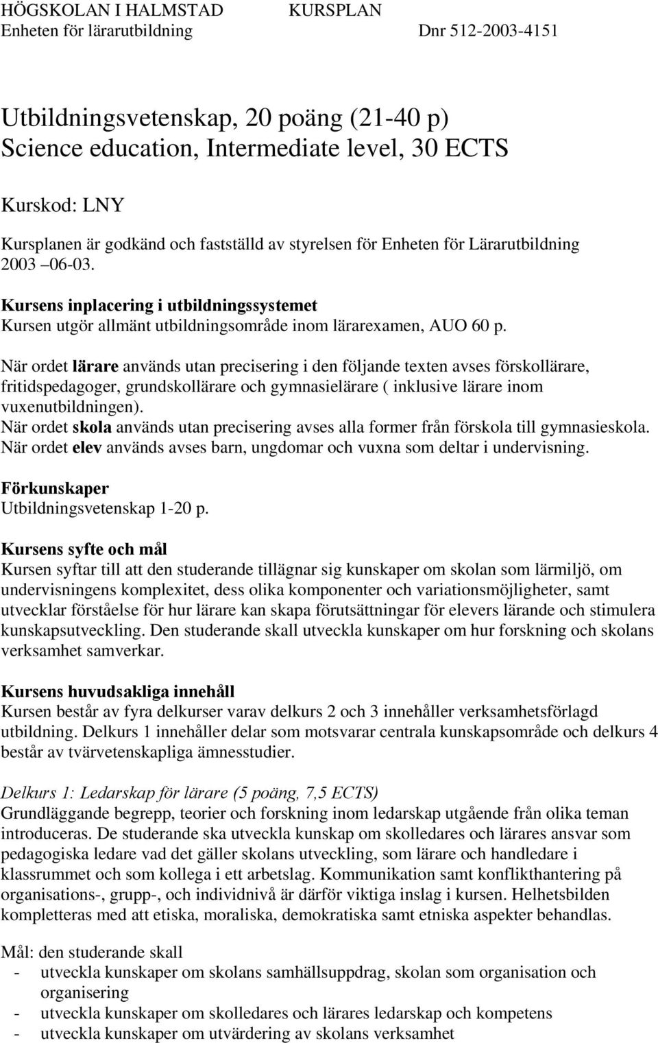 När ordet lärare används utan precisering i den följande texten avses förskollärare, fritidspedagoger, grundskollärare och gymnasielärare ( inklusive lärare inom vuxenutbildningen).