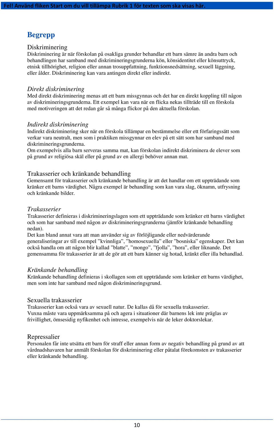 Direkt diskriminering Med direkt diskriminering menas att ett barn missgynnas och det har en direkt koppling till någon av diskrimineringsgrunderna.