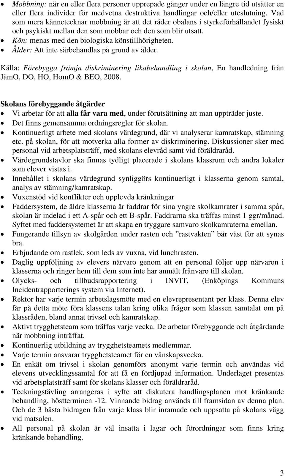 Ålder: Att inte särbehandlas på grund av ålder. Källa: Förebygga främja diskriminering likabehandling i skolan, En handledning från JämO, DO, HO, HomO & BEO, 2008.