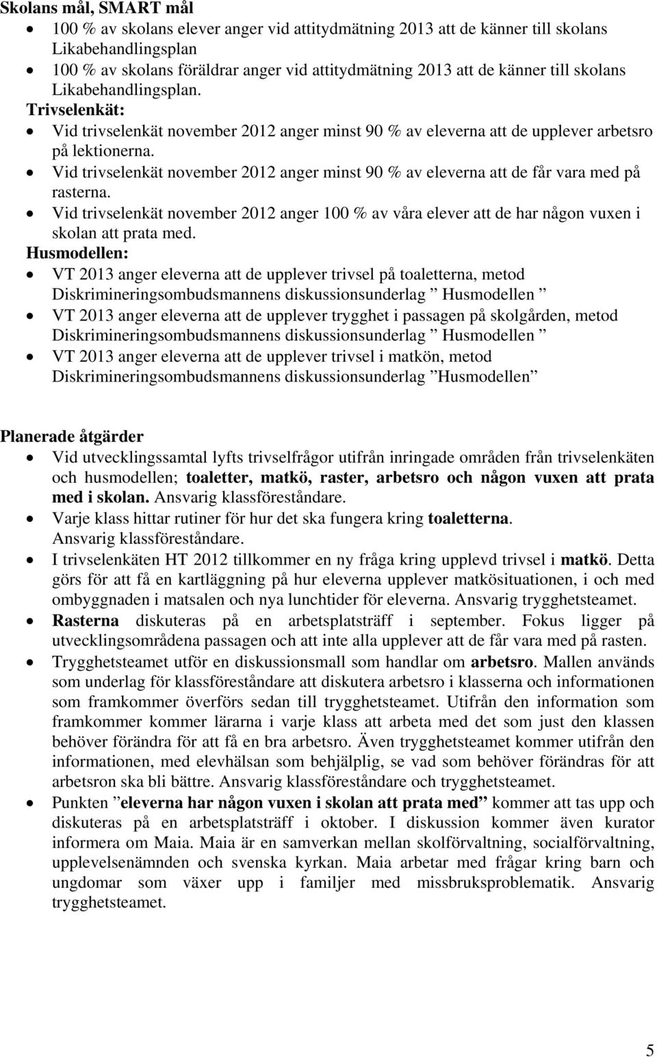 Vid trivselenkät november 2012 anger minst 90 % av eleverna att de får vara med på rasterna. Vid trivselenkät november 2012 anger 100 % av våra elever att de har någon vuxen i skolan att prata med.