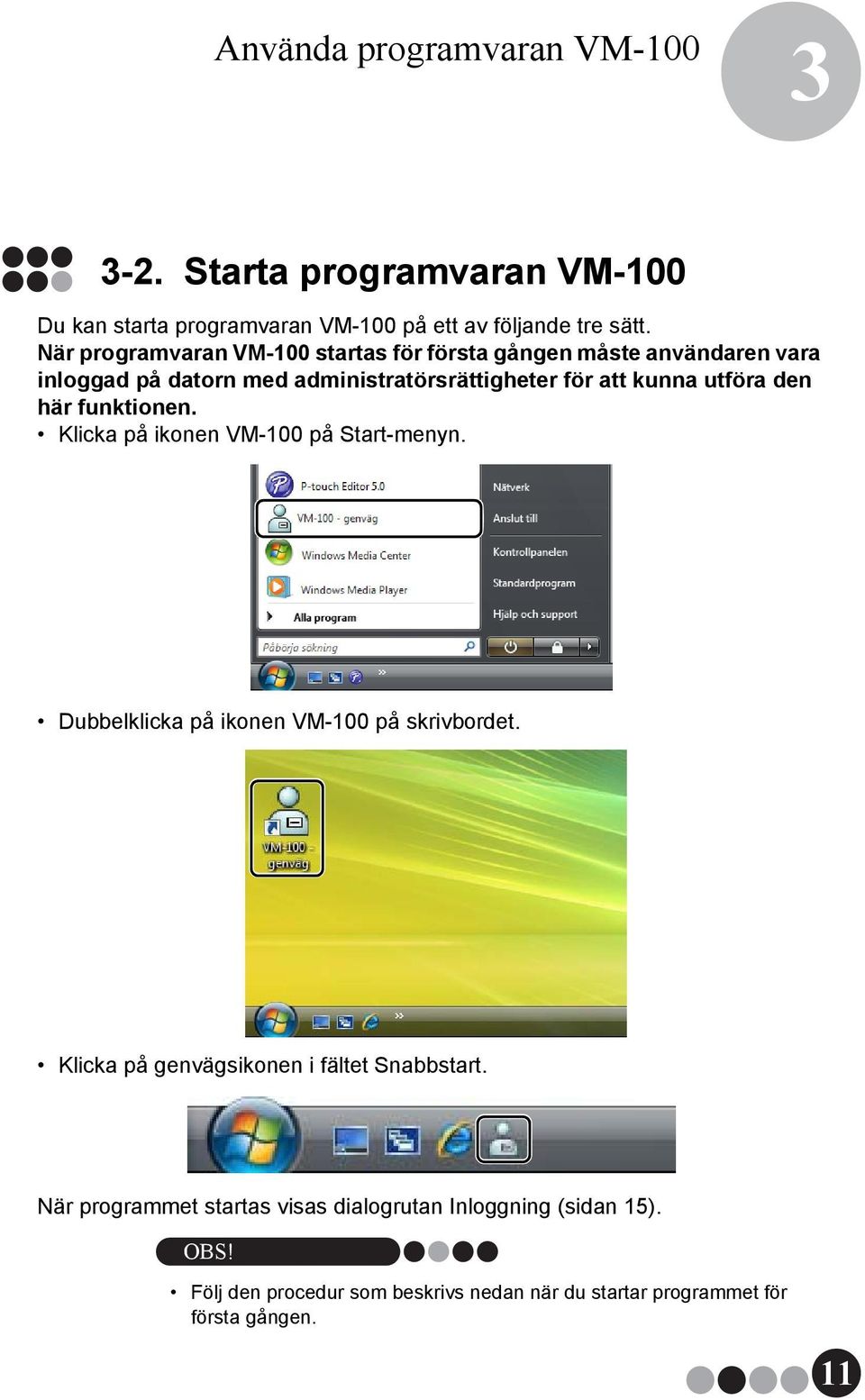 den här funktionen. Klicka på ikonen VM-100 på Start-menyn. Dubbelklicka på ikonen VM-100 på skrivbordet.