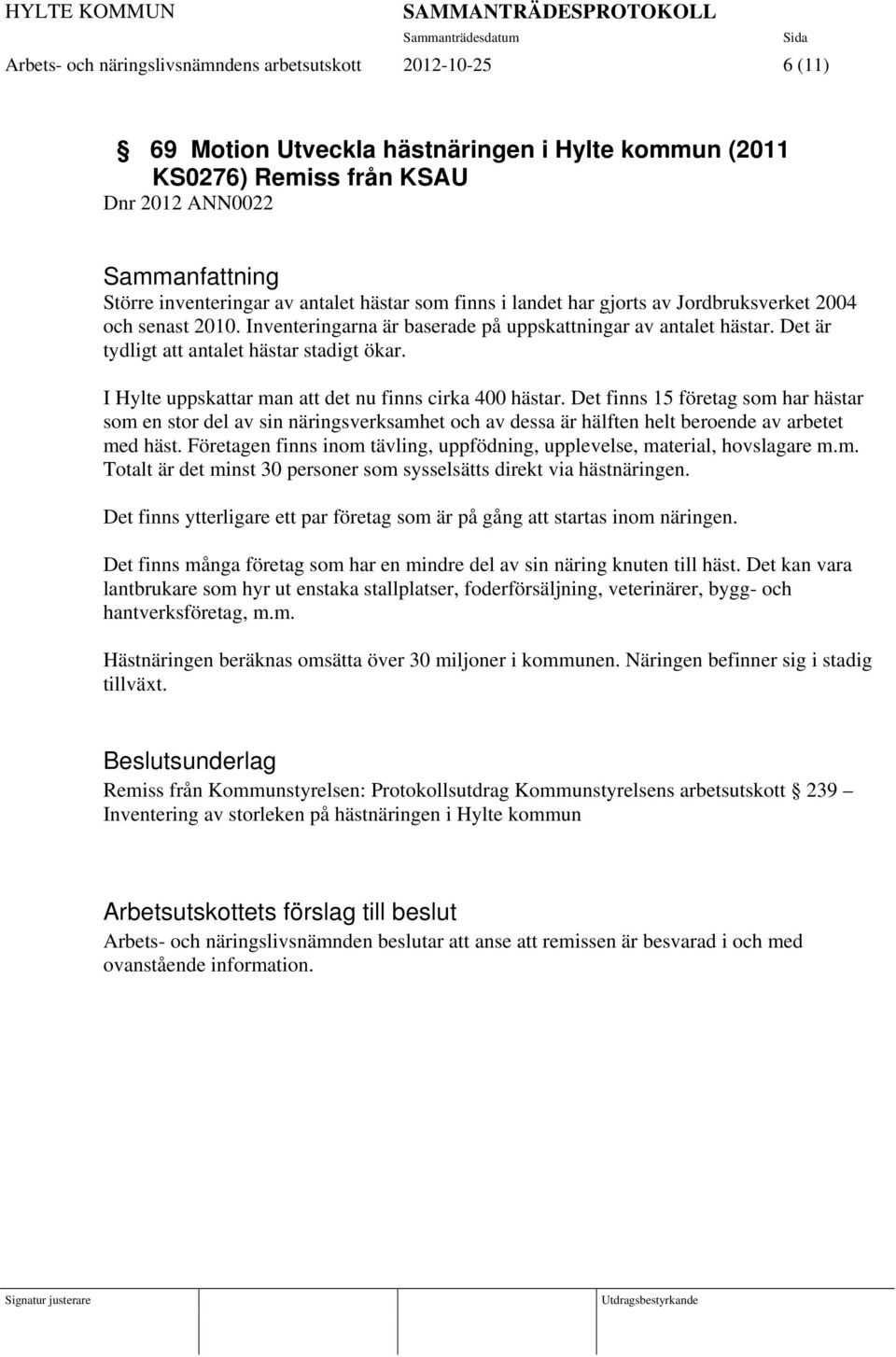 I Hylte uppskattar man att det nu finns cirka 400 hästar. Det finns 15 företag som har hästar som en stor del av sin näringsverksamhet och av dessa är hälften helt beroende av arbetet med häst.