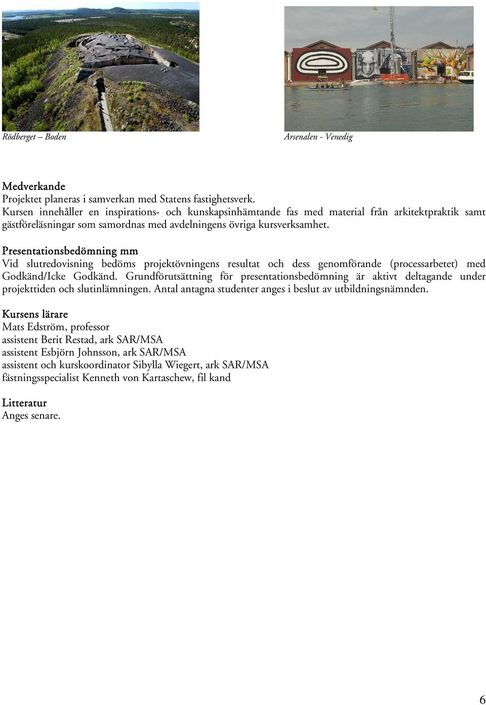 Presentationsbedömning mm Vid slutredovisning bedöms projektövningens resultat och dess genomförande (processarbetet) med Godkänd/Icke Godkänd.
