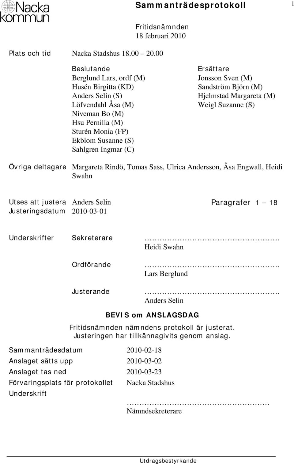 (M) Sandström Björn (M) Hjelmstad Margareta (M) Weigl Suzanne (S) Övriga deltagare Margareta Rindö, Tomas Sass, Ulrica Andersson, Åsa Engwall, Heidi Swahn Utses att justera Anders Selin Paragrafer 1