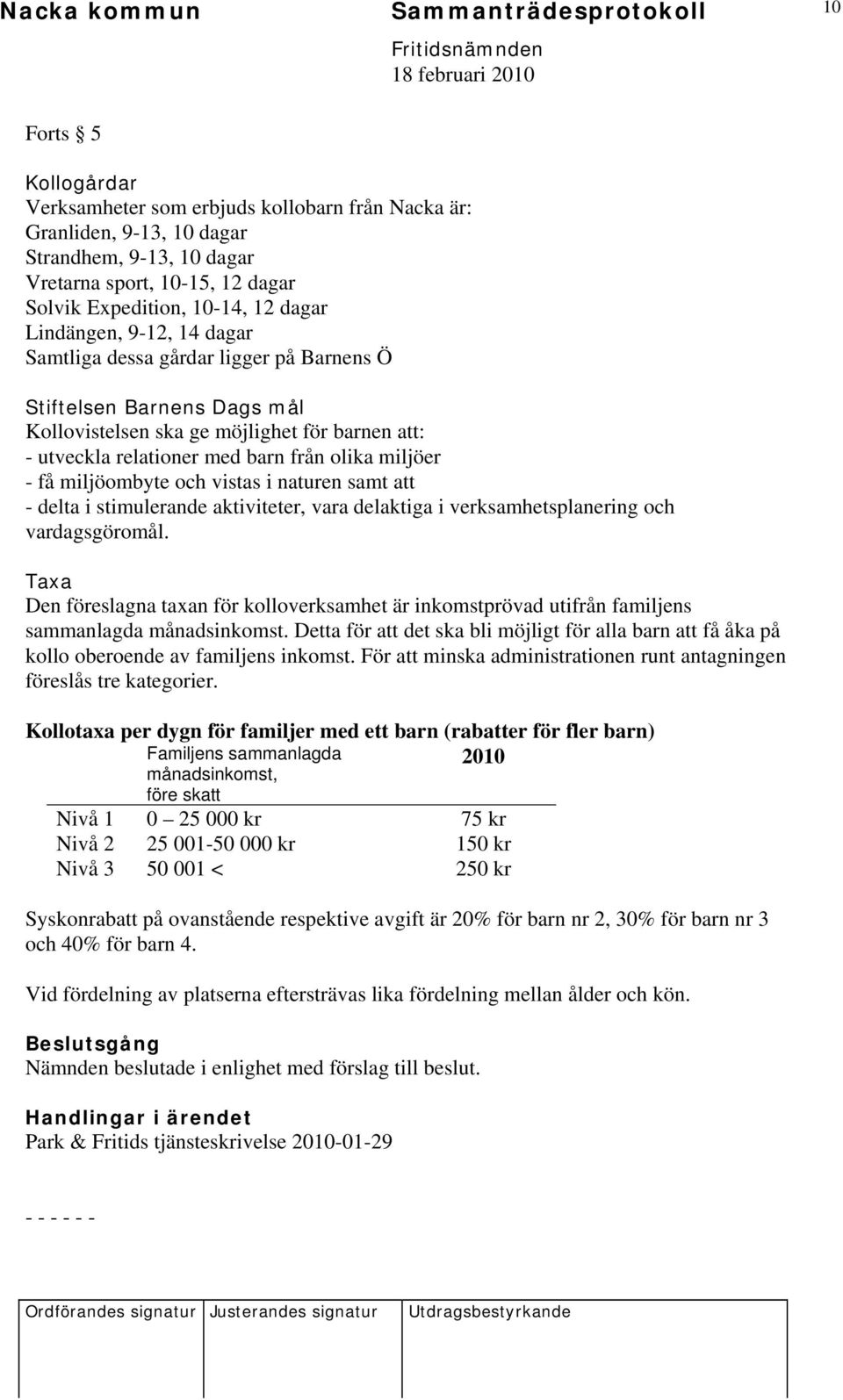 barn från olika miljöer - få miljöombyte och vistas i naturen samt att - delta i stimulerande aktiviteter, vara delaktiga i verksamhetsplanering och vardagsgöromål.