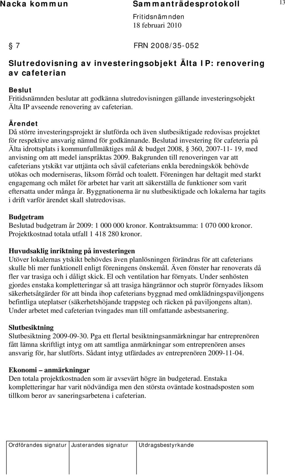 ad investering för cafeteria på Älta idrottsplats i kommunfullmäktiges mål & budget 2008, 360, 2007-11- 19, med anvisning om att medel ianspråktas 2009.