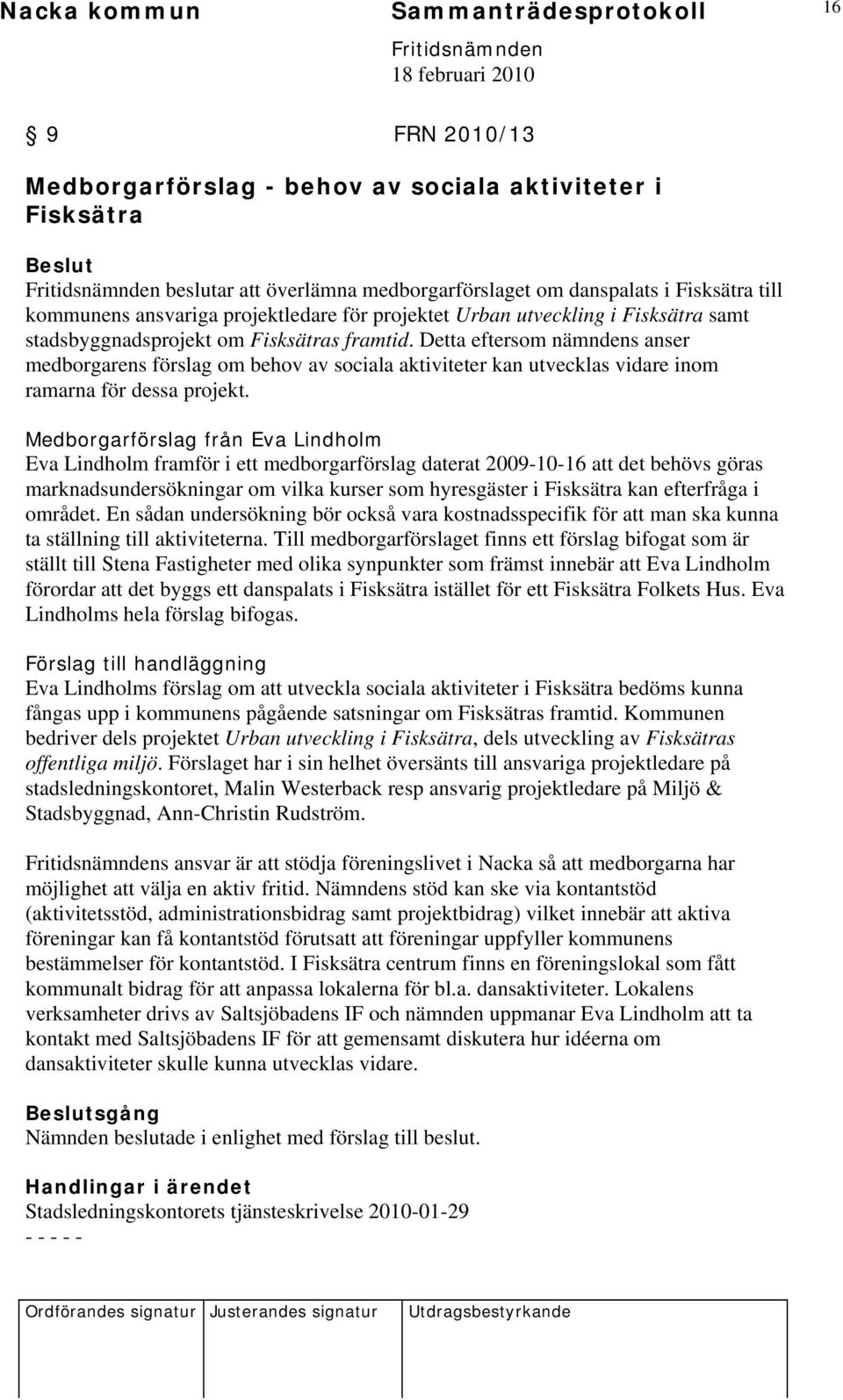 Detta eftersom nämndens anser medborgarens förslag om behov av sociala aktiviteter kan utvecklas vidare inom ramarna för dessa projekt.