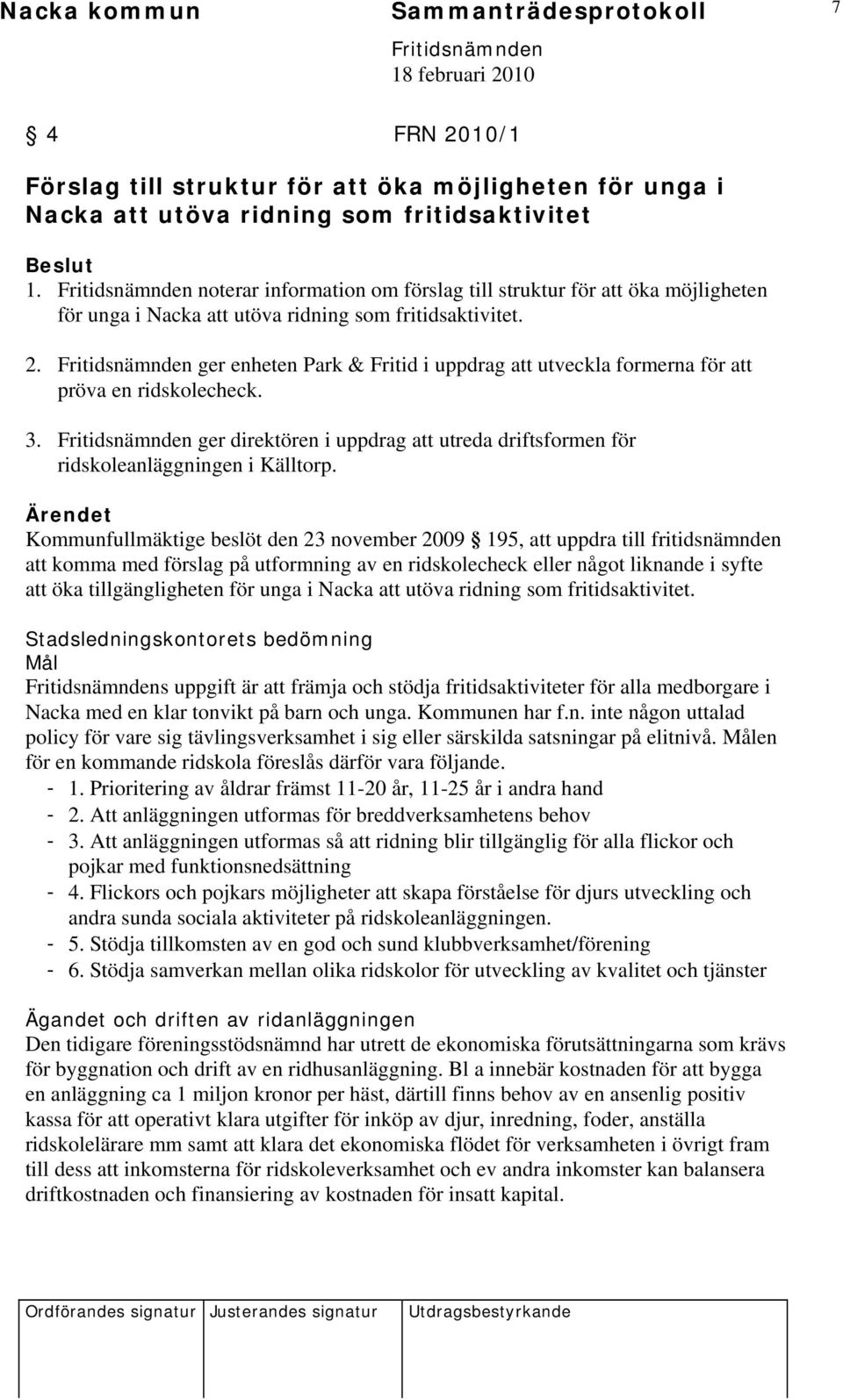 ger enheten Park & Fritid i uppdrag att utveckla formerna för att pröva en ridskolecheck. 3. ger direktören i uppdrag att utreda driftsformen för ridskoleanläggningen i Källtorp.