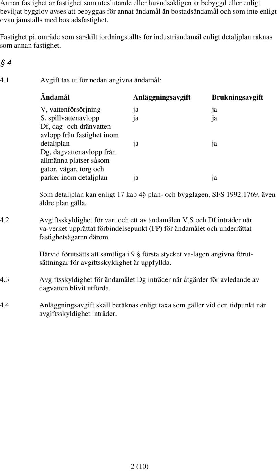 1 Avgift tas ut för nedan angivna ändamål: Ändamål Anläggningsavgift Brukningsavgift V, vattenförsörjning ja ja S, spillvattenavlopp ja ja Df, dag- och dränvattenavlopp från fastighet inom detaljplan