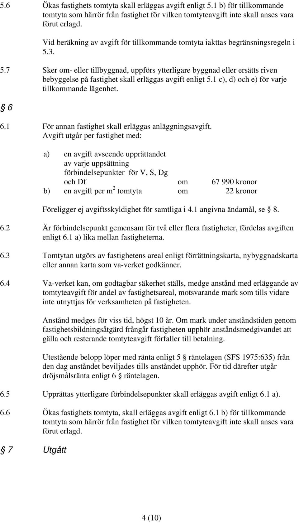 3. 5.7 Sker om- eller tillbyggnad, uppförs ytterligare byggnad eller ersätts riven bebyggelse på fastighet skall erläggas avgift enligt 5.1 c), d) och e) för varje tillkommande lägenhet. 6 6.