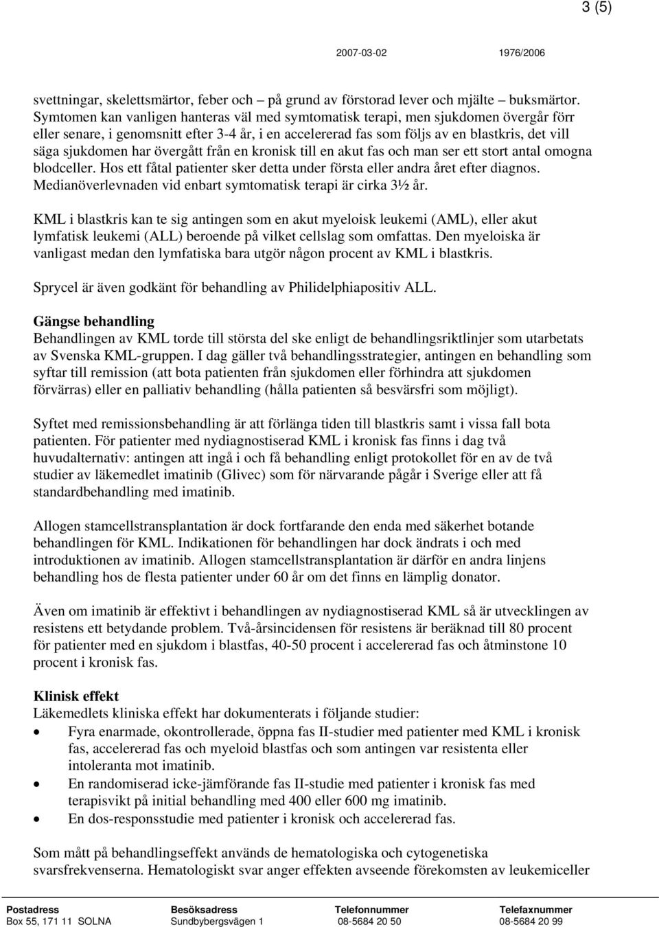 har övergått från en kronisk till en akut fas och man ser ett stort antal omogna blodceller. Hos ett fåtal patienter sker detta under första eller andra året efter diagnos.