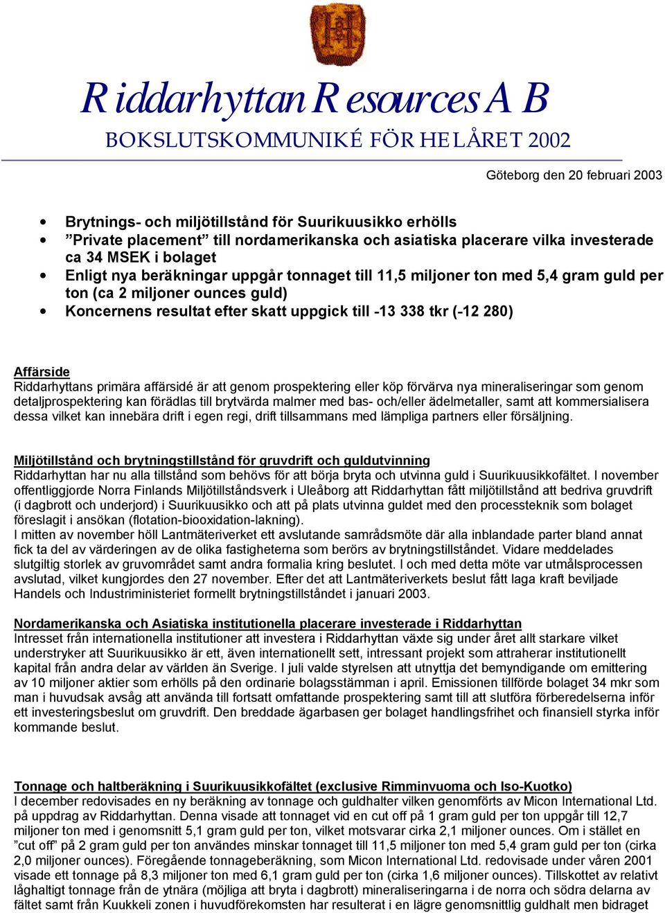 uppgick till -13 338 tkr (-12 280) Affärside Riddarhyttans primära affärsidé är att genom prospektering eller köp förvärva nya mineraliseringar som genom detaljprospektering kan förädlas till