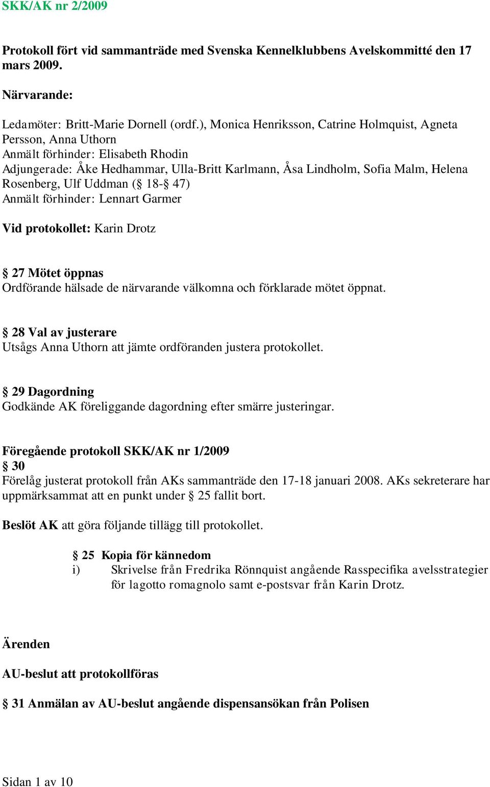 Ulf Uddman ( 18-47) Anmält förhinder: Lennart Garmer Vid protokollet: Karin Drotz 27 Mötet öppnas Ordförande hälsade de närvarande välkomna och förklarade mötet öppnat.