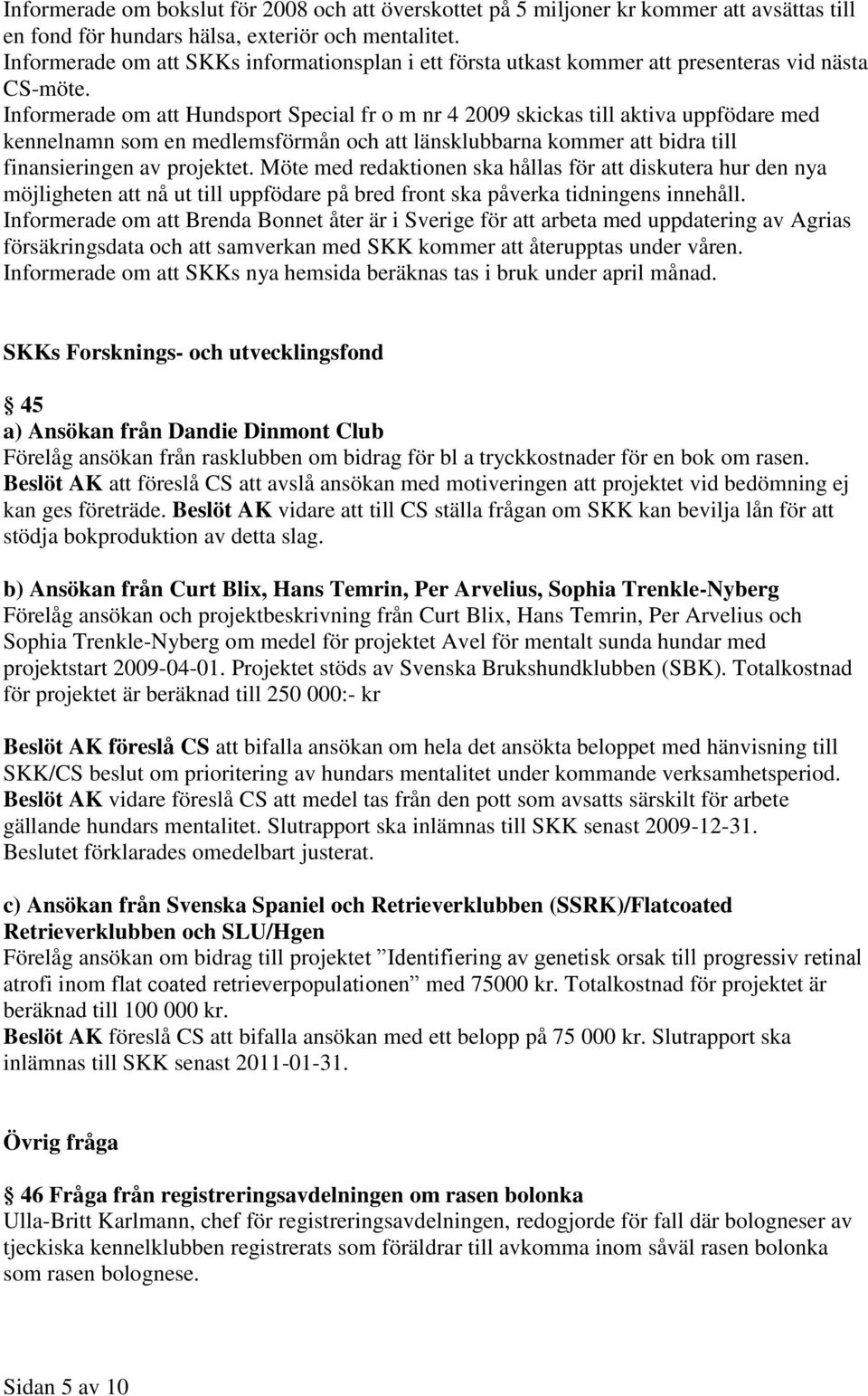 Informerade om att Hundsport Special fr o m nr 4 2009 skickas till aktiva uppfödare med kennelnamn som en medlemsförmån och att länsklubbarna kommer att bidra till finansieringen av projektet.