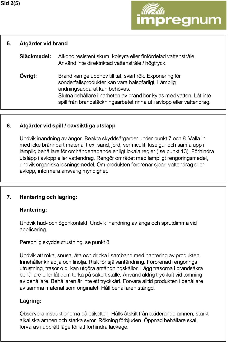 Låt inte spill från brandsläckningsarbetet rinna ut i avlopp eller vattendrag. 6. Åtgärder vid spill / oavsiktliga utsläpp Undvik inandning av ångor. Beakta skyddsåtgärder under punkt 7 och 8.