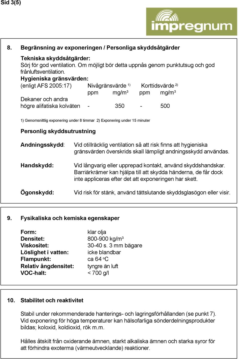 2) Exponering under 15 minuter Personlig skyddsutrustning Andningsskydd: Handskydd: Ögonskydd: Vid otillräcklig ventilation så att risk finns att hygieniska gränsvärden överskrids skall lämpligt