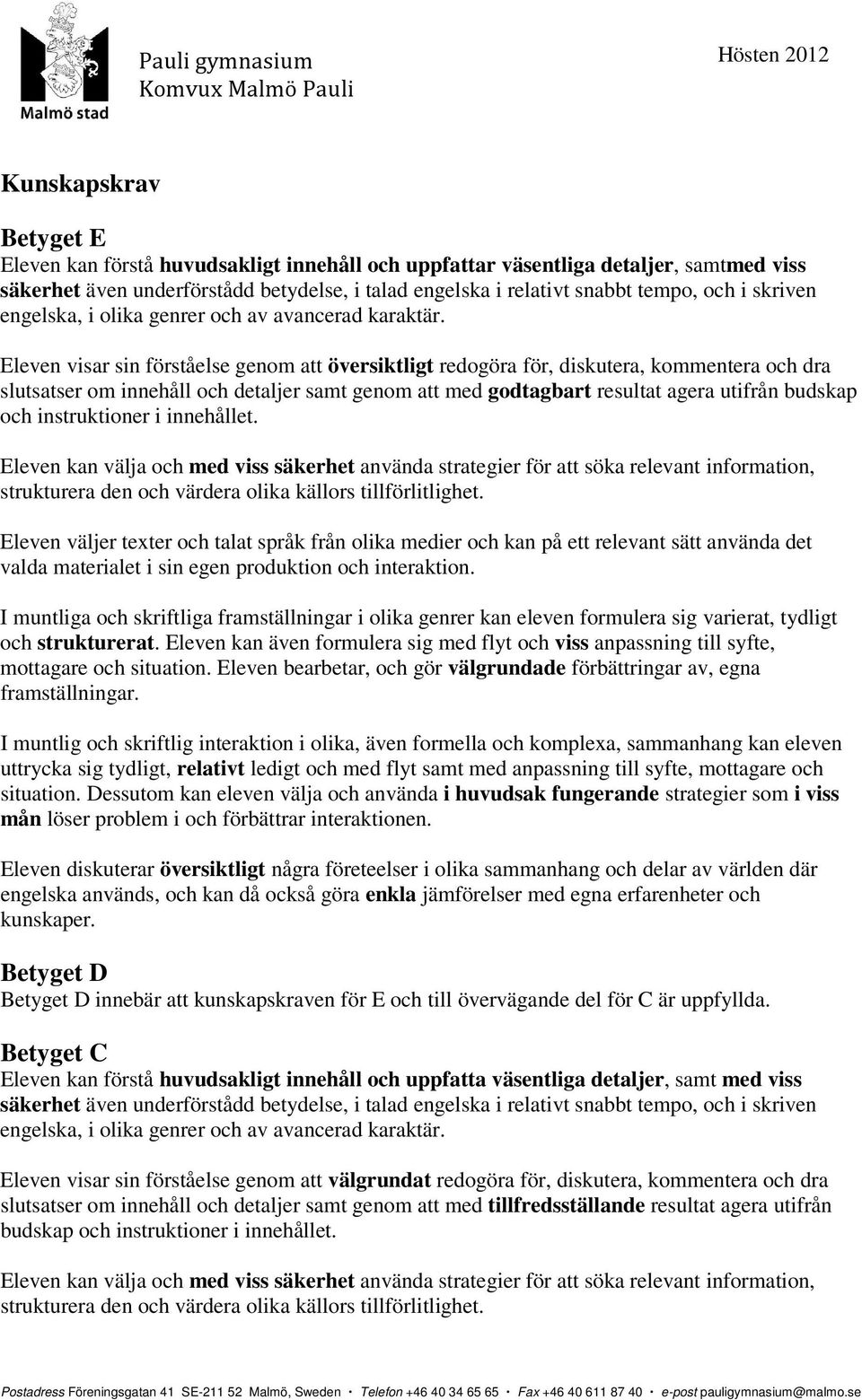 Eleven visar sin förståelse genom att översiktligt redogöra för, diskutera, kommentera och dra slutsatser om innehåll och detaljer samt genom att med godtagbart resultat agera utifrån budskap och