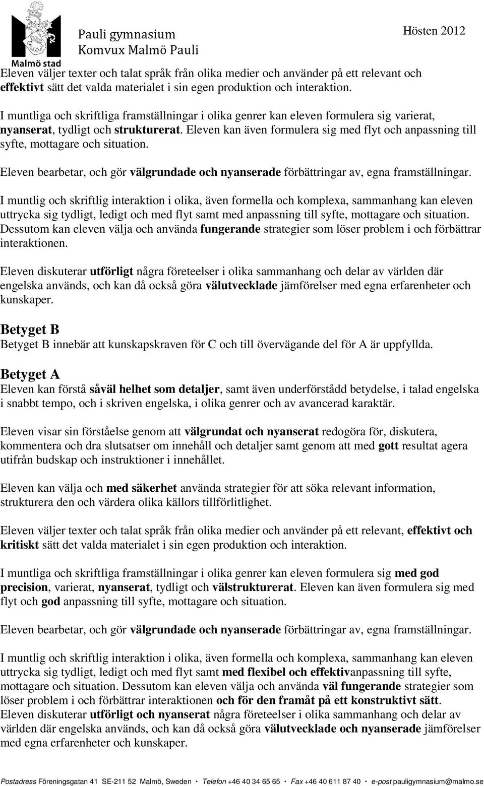 Eleven kan även formulera sig med flyt och anpassning till syfte, mottagare och situation. Eleven bearbetar, och gör välgrundade och nyanserade förbättringar av, egna framställningar.