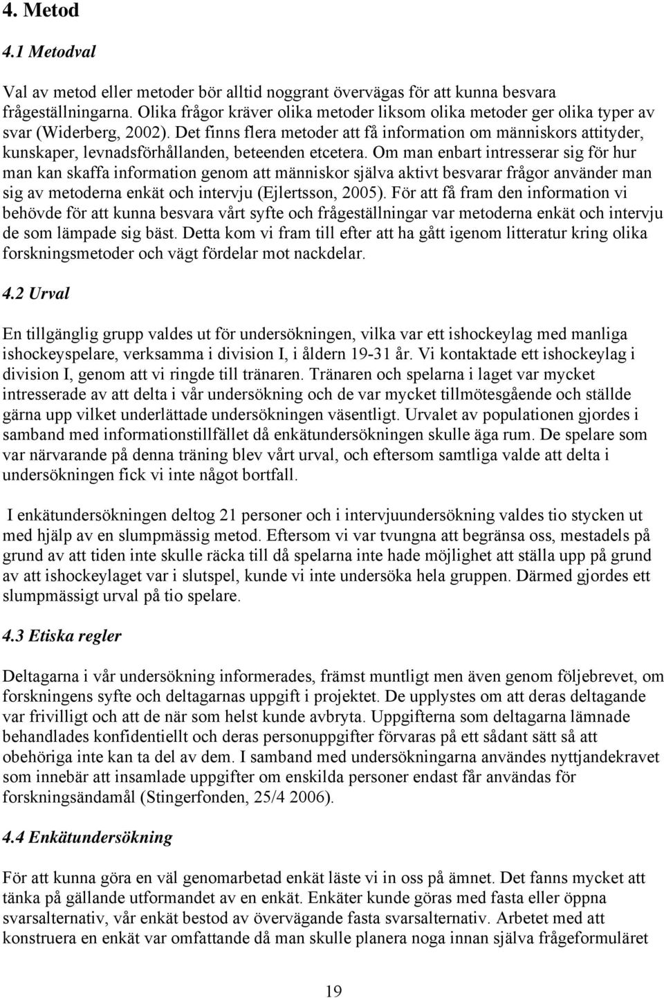 Det finns flera metoder att få information om människors attityder, kunskaper, levnadsförhållanden, beteenden etcetera.