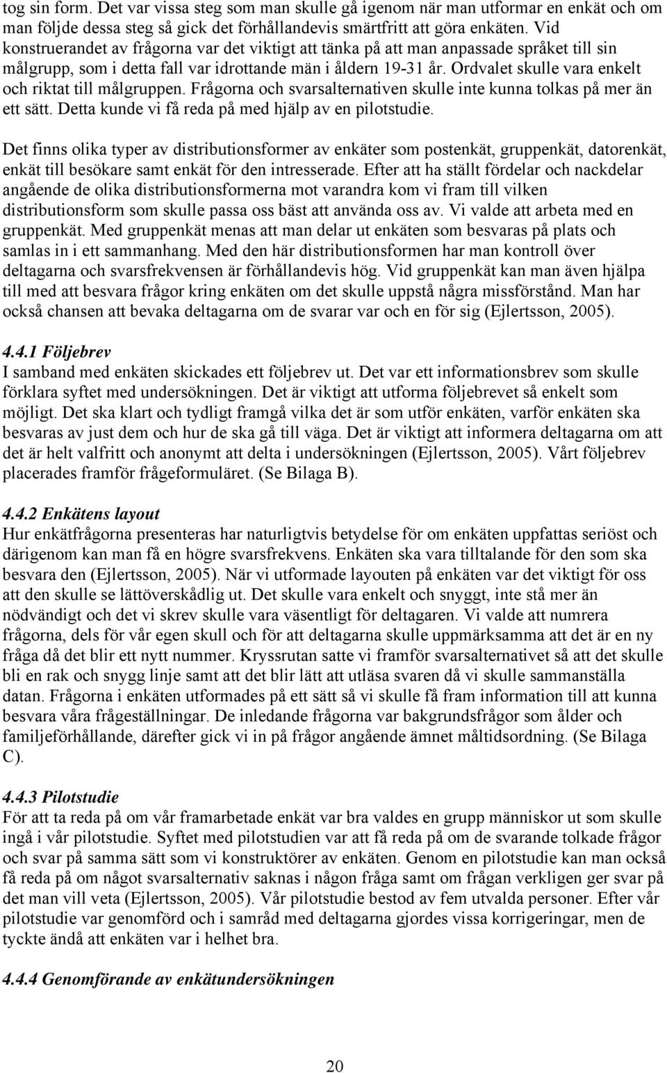 Ordvalet skulle vara enkelt och riktat till målgruppen. Frågorna och svarsalternativen skulle inte kunna tolkas på mer än ett sätt. Detta kunde vi få reda på med hjälp av en pilotstudie.