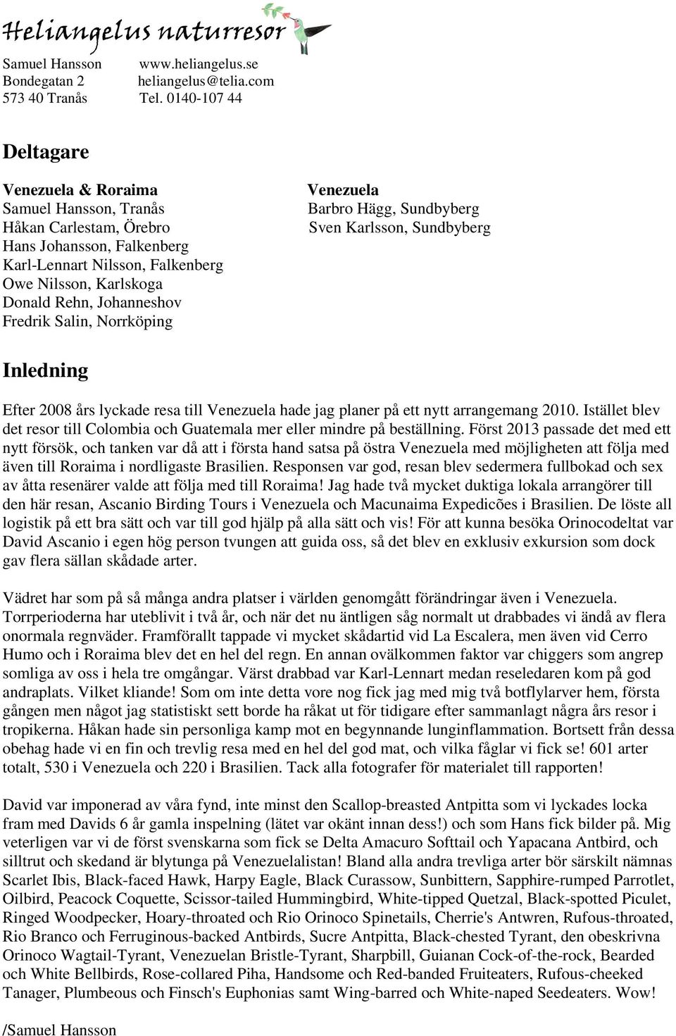 Fredrik Salin, Norrköping Venezuela Barbro Hägg, Sundbyberg Sven Karlsson, Sundbyberg Inledning Efter 2008 års lyckade resa till Venezuela hade jag planer på ett nytt arrangemang 2010.
