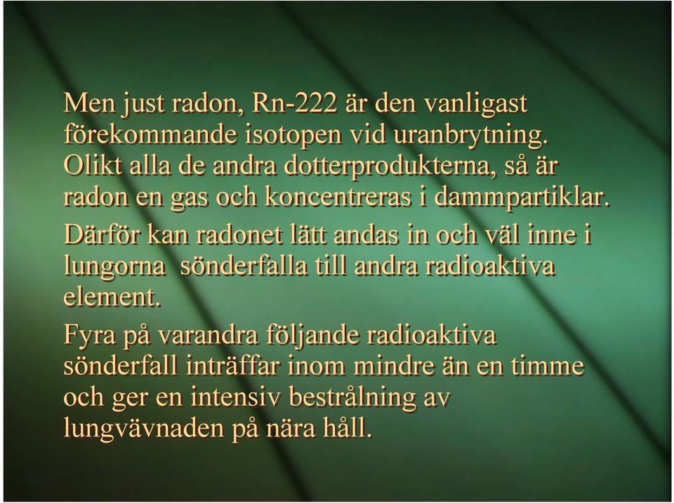 Därför kan radonet lätt andas in och väl inne i lungorna sönderfalla till andra radioaktiva element.