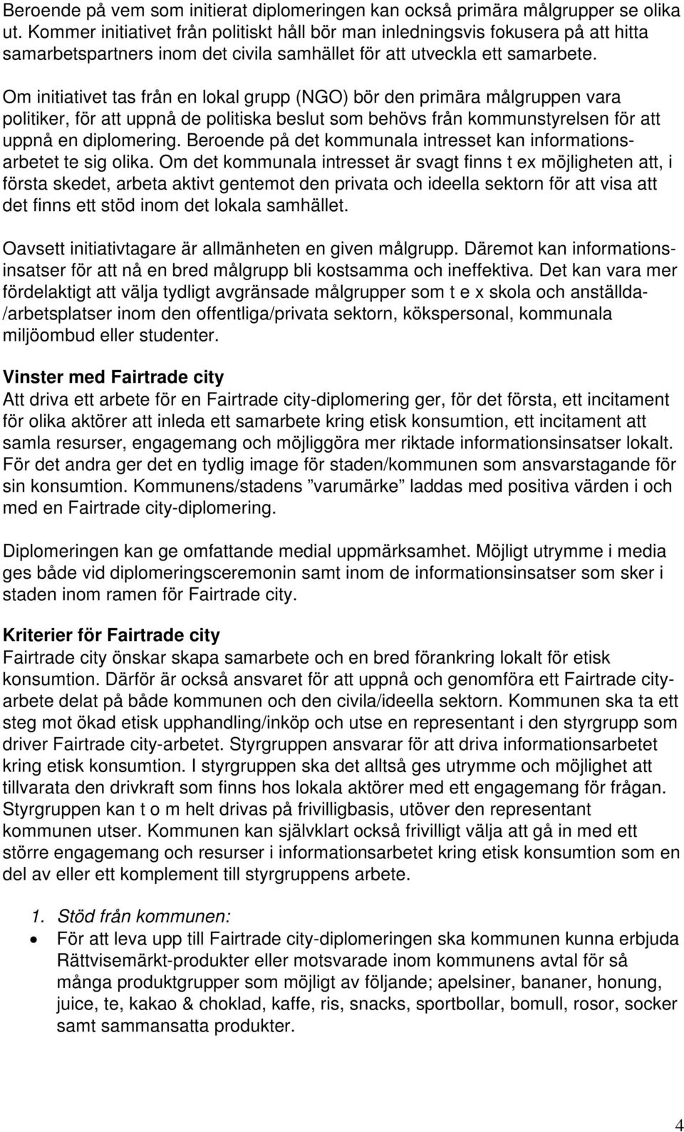 Om initiativet tas från en lokal grupp (NGO) bör den primära målgruppen vara politiker, för att uppnå de politiska beslut som behövs från kommunstyrelsen för att uppnå en diplomering.